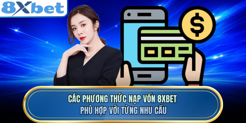Các phương thức nạp vốn 8XBET phù hợp với từng nhu cầu 